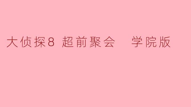 大侦探8超前聚会 学院版